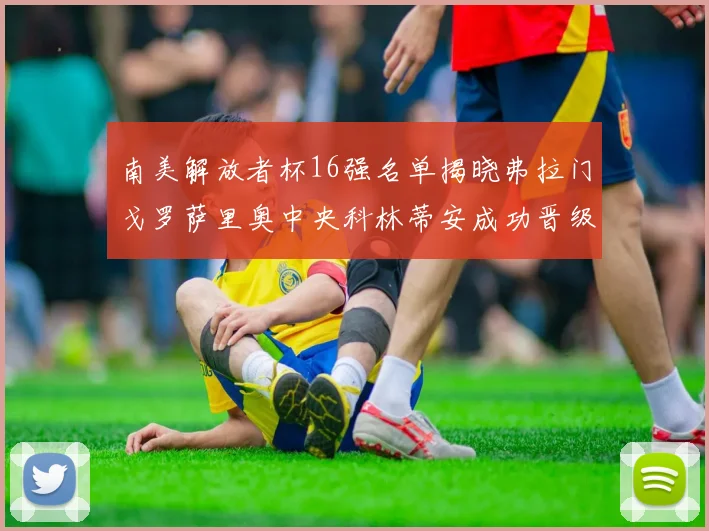 南美解放者杯16强名单揭晓弗拉门戈罗萨里奥中央科林蒂安成功晋级