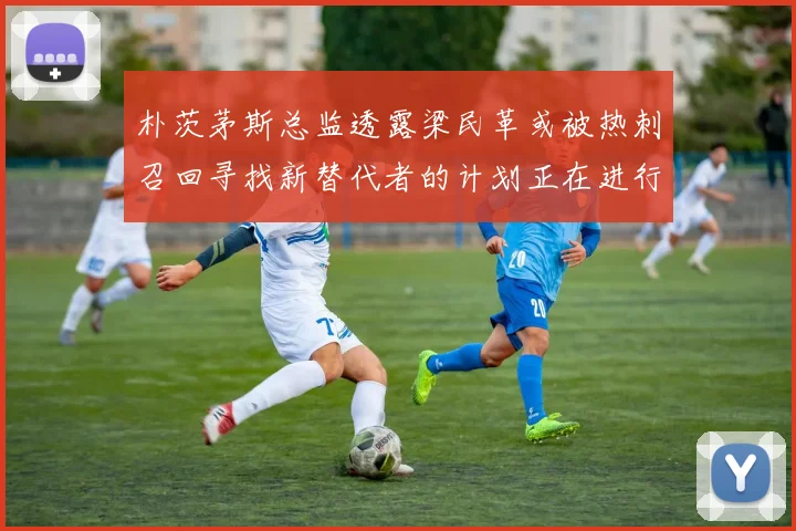 朴茨茅斯总监透露梁民革或被热刺召回寻找新替代者的计划正在进行中