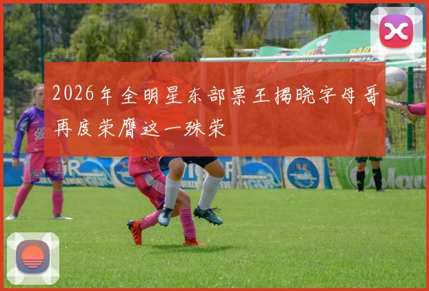 2026年全明星东部票王揭晓字母哥再度荣膺这一殊荣
