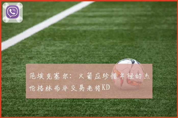 范埃克塞尔：火箭应珍惜年轻的杰伦格林而非交易老将KD