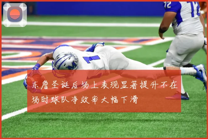 东詹圣诞后场上表现显著提升不在场时球队净效率大幅下滑