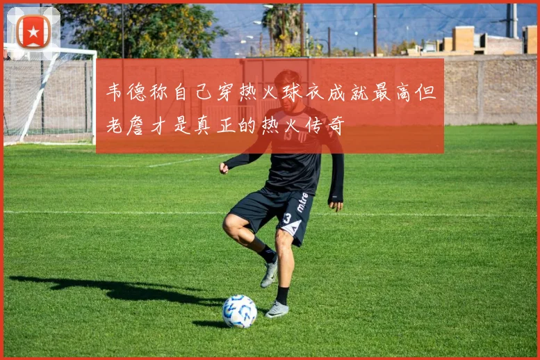 韦德称自己穿热火球衣成就最高但老詹才是真正的热火传奇