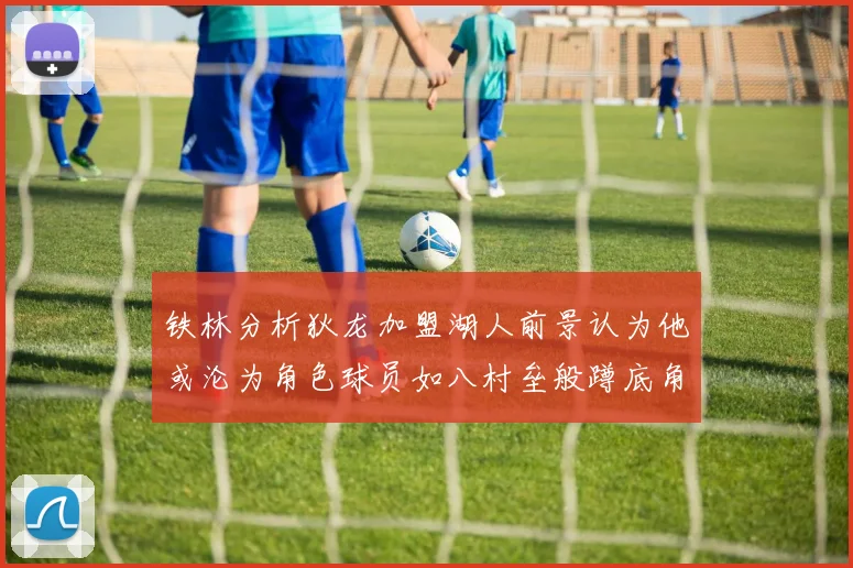 铁林分析狄龙加盟湖人前景认为他或沦为角色球员如八村垒般蹲底角