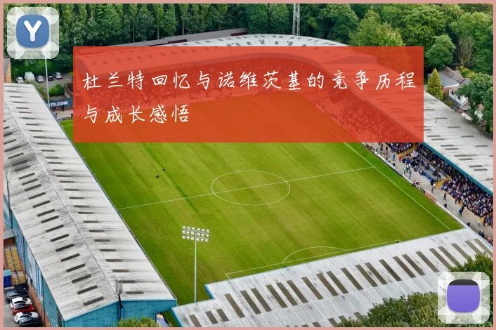 杜兰特回忆与诺维茨基的竞争历程与成长感悟