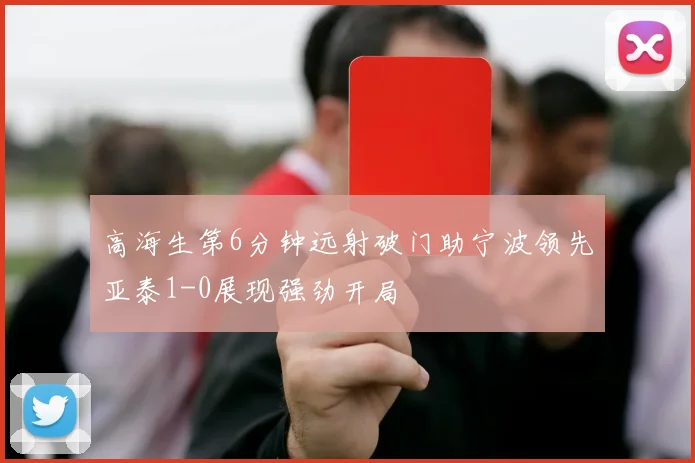 高海生第6分钟远射破门助宁波领先亚泰1-0展现强劲开局